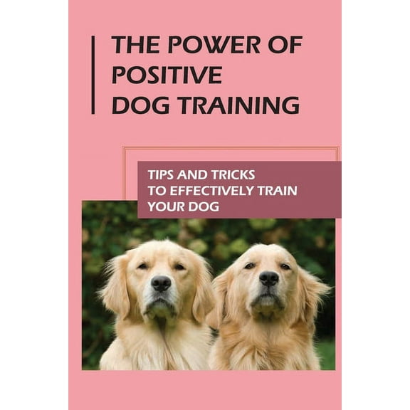 The Power Of Positive Dog Training: Tips And Tricks To Effectively Train Your Dog: How To Know Your Dogs Personality