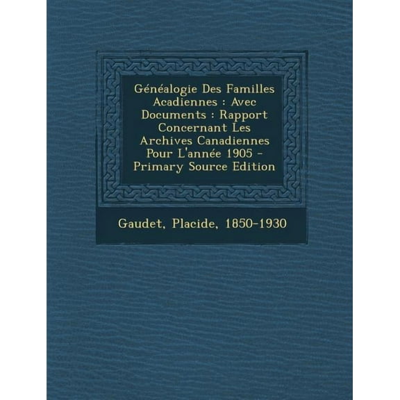 Genealogie Des Familles Acadiennes: Avec Documents: Rapport Concernant Les Archives Canadiennes Pour L'Annee 1905, (Paperback)