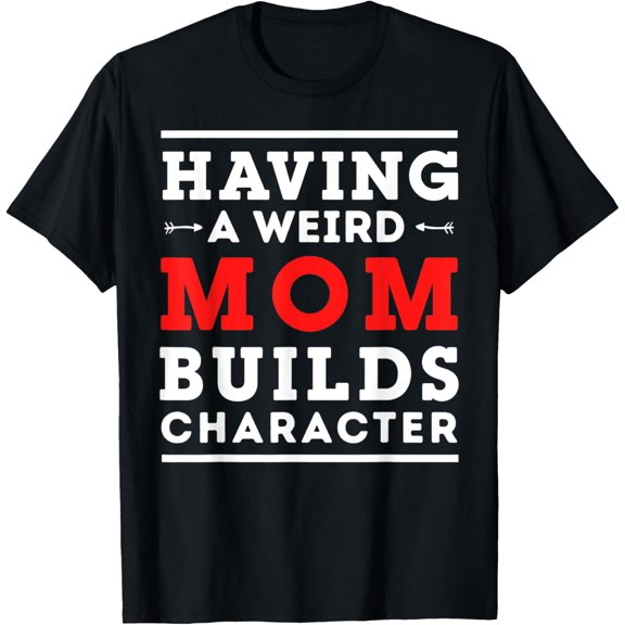 Having a Weird Mom Builds Character - Mom T-Shirt