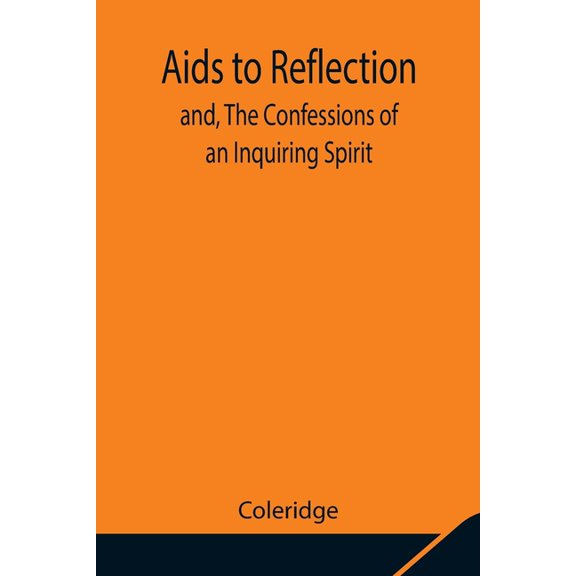 Aids To Reflection; And, The Confessions Of An Inquiring Spirit, (Paperback)