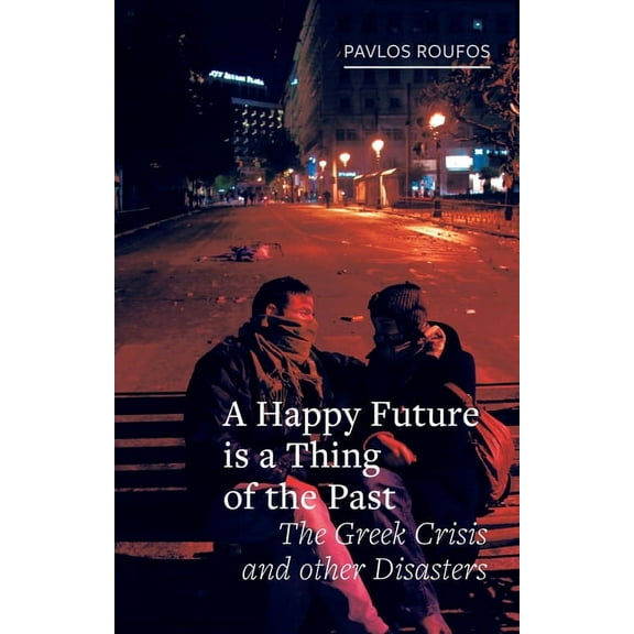 Field Notes: A Happy Future Is a Thing of the Past : The Greek Crisis and Other Disasters (Hardcover)