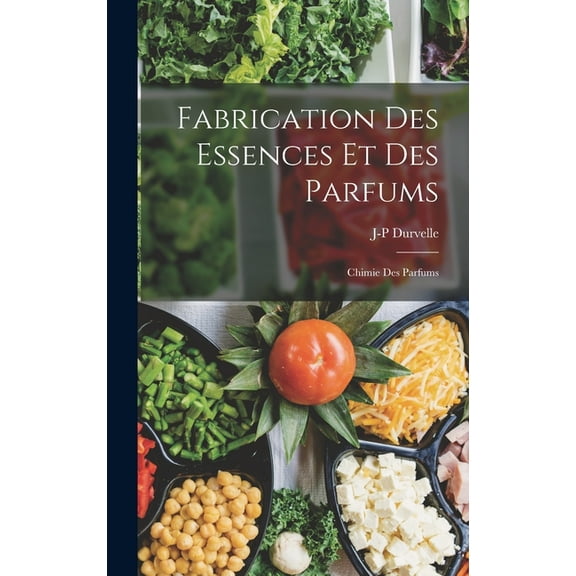 Fabrication Des Essences Et Des Parfums: Chimie Des Parfums (Hardcover)
