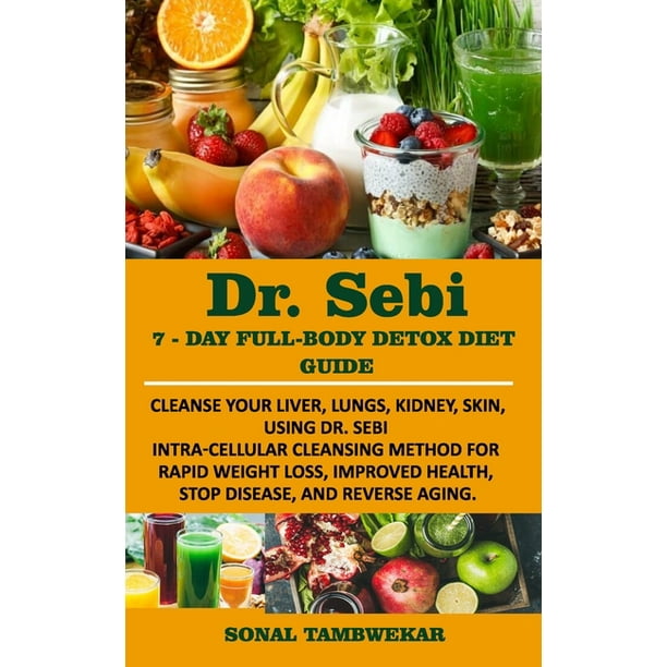 Dr Sebi 7 Day Full Body Detox Diet Guide Cleanse Your Liver Lungs Kidney Skin Using Dr Sebi Intra Cellular Cleansing Method For Rapid Weight Loss Improved Health And To Reverse Aging Paperback