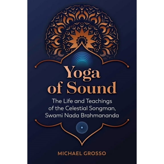 Yoga of Sound: The Life and Teachings of the Celestial Songman, Swami NADA Brahmananda, (Paperback)
