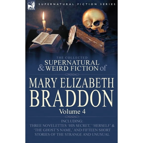 The Collected Supernatural and Weird Fiction of Mary Elizabeth Braddon: Volume 4-Including Three Novelettes 'His Secret, ' 'Herself' and 'The Ghost's