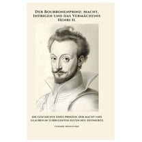 Der Bourbonenprinz: Macht, Intrigen und das Vermächtnis Henri II.: Die Geschichte eines Prinzen, der Macht und Glauben i, (Hardcover)
