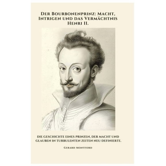 Der Bourbonenprinz: Macht, Intrigen und das VermÃ¤chtnis Henri II.: Die Geschichte eines Prinzen, der Macht und Glauben i, (Hardcover)