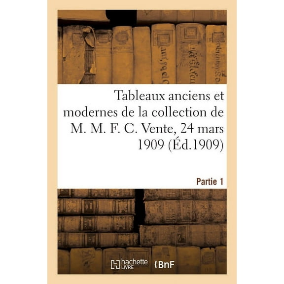 Tableaux Anciens Et Modernes de la Collection de M. M. F. C. Vente, 24 Mars 1909. Partie 1, (Paperback)
