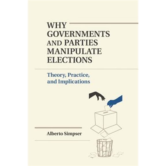 Pre-Owned Why Governments and Parties Manipulate Elections: Theory, Practice, And Implications (Political Economy of Institutions and Decisions) Paperback