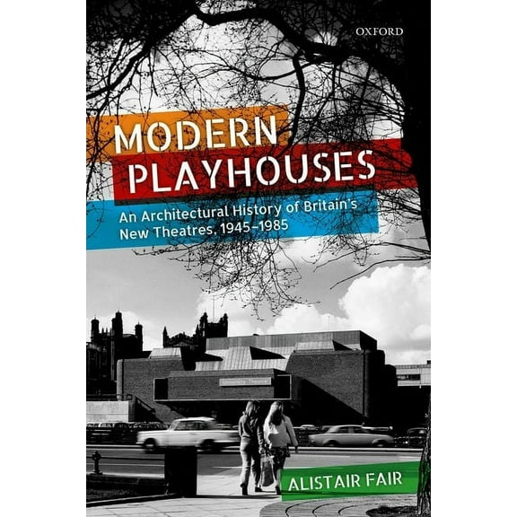 Modern Playhouses: An Architectural History of Britain's New Theatres, 1945 - 1985, (Hardcover)
