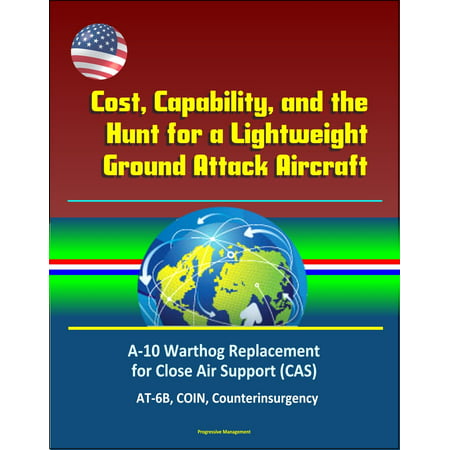 Cost, Capability, and the Hunt for a Lightweight Ground Attack Aircraft: A-10 Warthog Replacement for Close Air Support (CAS), AT-6B, COIN, Counterinsurgency - (Best Close Air Support Aircraft)