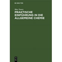 Praktische Einführung in Die Allgemeine Chemie: Anleitung Zu Physikalisch-Chemischem Praktikum Und Selbständiger Arbeit, (Hardcover)