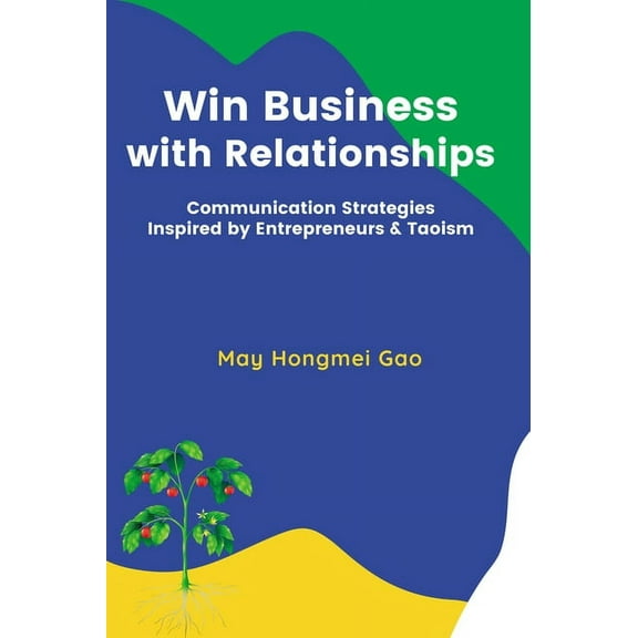 Win Business with Relationships: Communication Strategies Inspired by Entrepreneurs & Taoism, (Paperback)