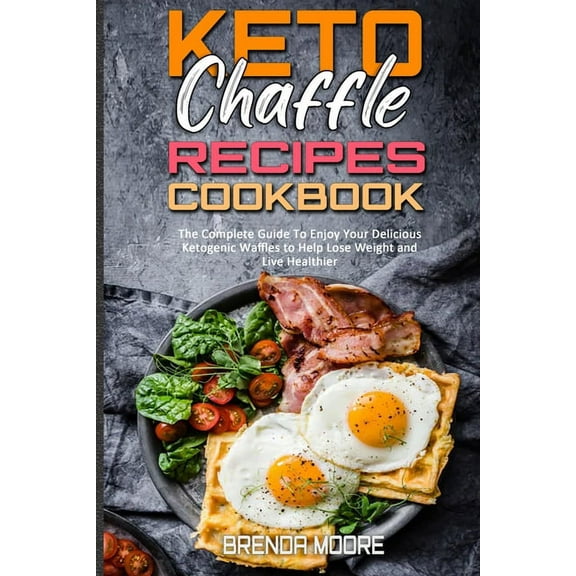 Keto Chaffle Recipes Cookbook : The Complete Guide To Enjoy Your Delicious Ketogenic Waffles to Help Lose Weight and Live Healthier (Paperback)