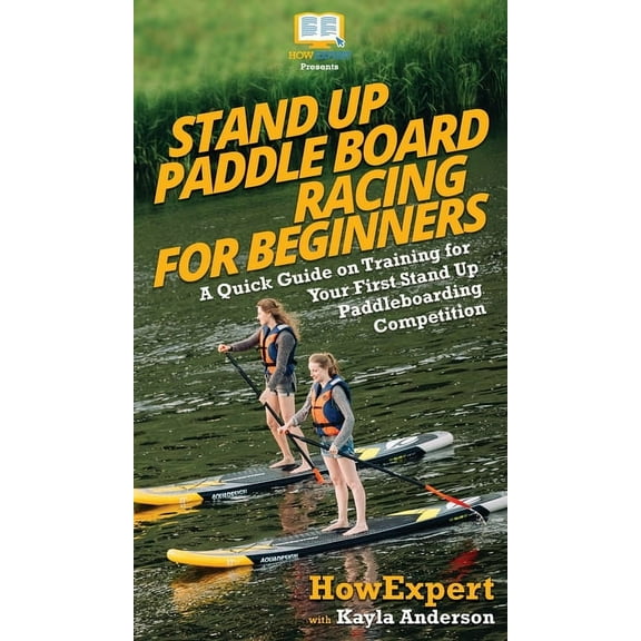 Stand Up Paddle Board Racing for Beginners: A Quick Guide on Training for Your First Stand Up Paddleboarding Competition, (Hardcover)