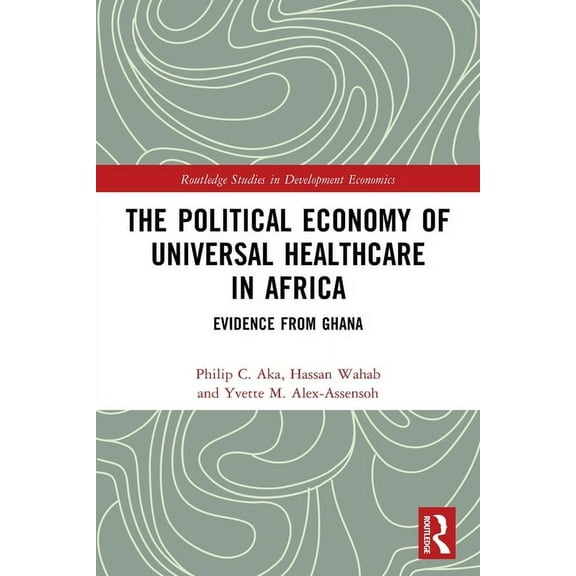 Routledge Studies in Development Economi The Political Economy of Universal Healthcare in Africa: Evidence from Ghana, (Paperback)