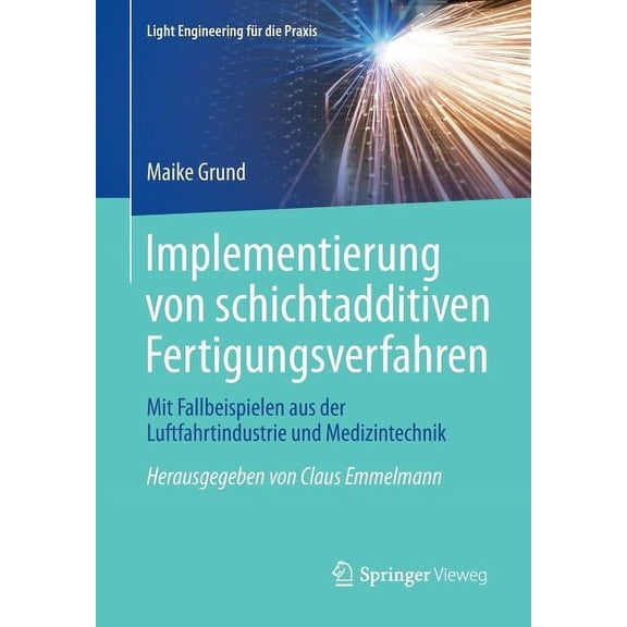 Light Engineering FÃ¼r Die Praxis Implementierung Von Schichtadditiven Fertigungsverfahren: Mit Fallbeispielen Aus Der Luftfahrtindustrie Und Medizintechn, (Paperback)
