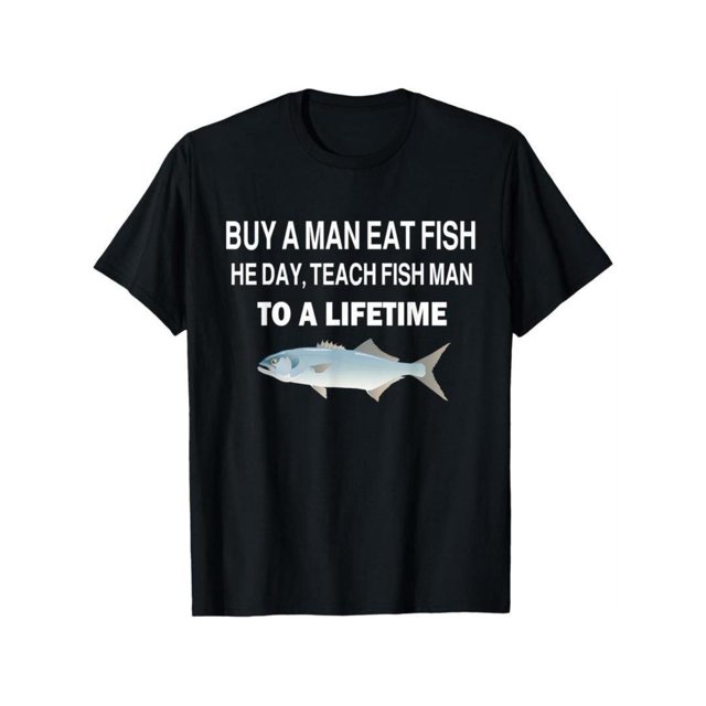 100% Cotton Buy a Man eat Fish, He Day, Teach FishMan, To a Lifetime T-Shirt