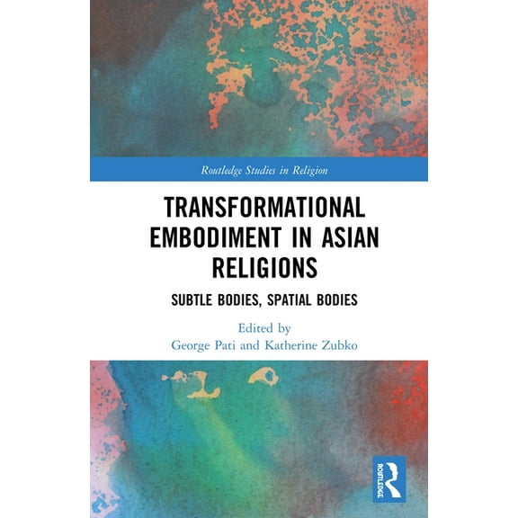 Routledge Studies in Religion Transformational Embodiment in Asian Religions: Subtle Bodies, Spatial Bodies, (Hardcover)