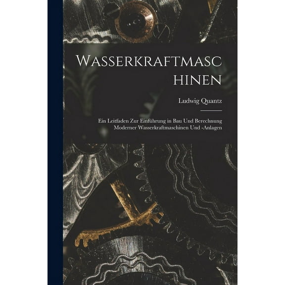 Wasserkraftmaschinen: Ein Leitfaden Zur Einführung in Bau Und Berechnung Moderner Wasserkraftmaschinen Und -Anlagen (Paperback)
