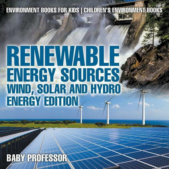 Renewable Energy Sources - Wind, Solar and Hydro Energy Edition Environment Books for Kids Children's Environment Books: Environment Books for Kids Children's Environment Books (Paperback)