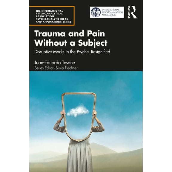 International Psychoanalytical Associati Trauma and Pain Without a Subject: Disruptive Marks in the Psyche, Resignified, (Paperback)