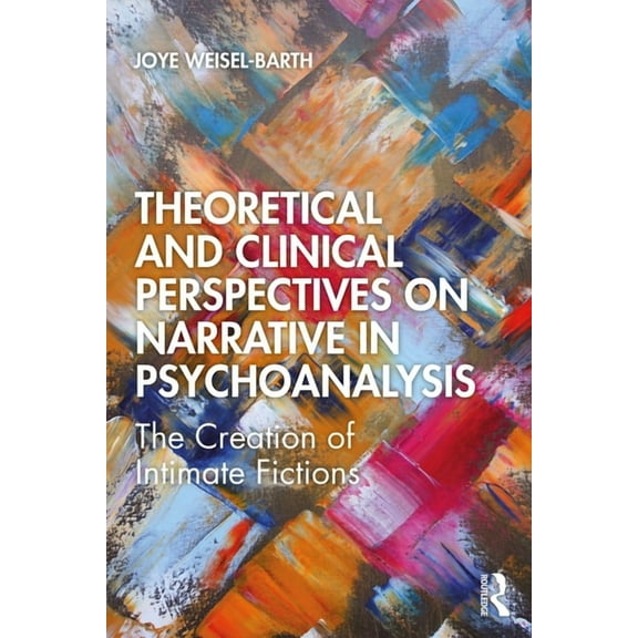 Theoretical and Clinical Perspectives on Narrative in Psychoanalysis: The Creation of Intimate Fictions, (Paperback)