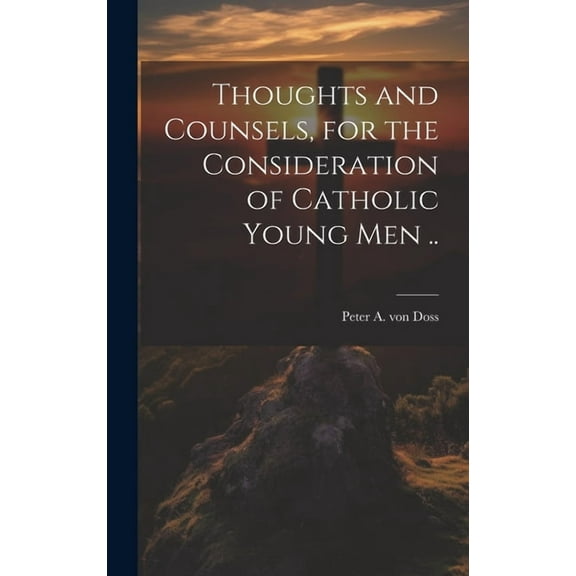 Thoughts and Counsels, for the Consideration of Catholic Young Men .. (Hardcover)