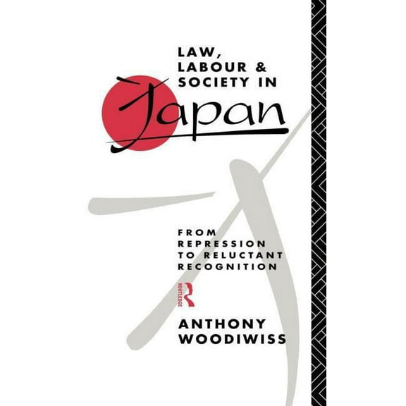 Law, Labour and Society in Japan: From Repression to Reluctant Recognition, (Hardcover)
