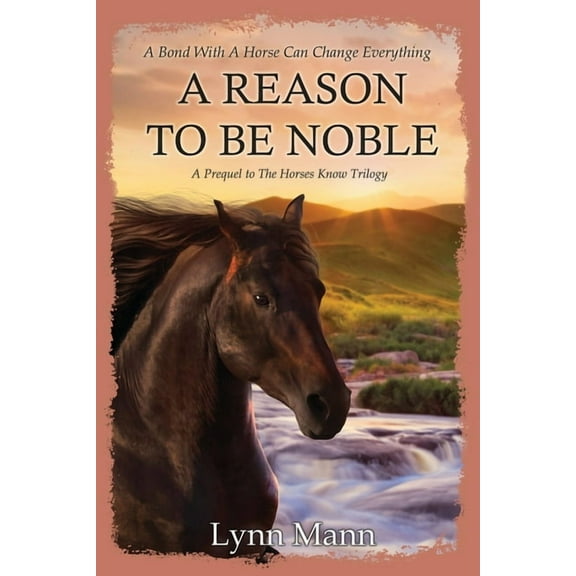 Prequels to the Horses Know Trilogy A Reason To Be Noble: A Prequel to The Horses Know Trilogy, (Paperback)