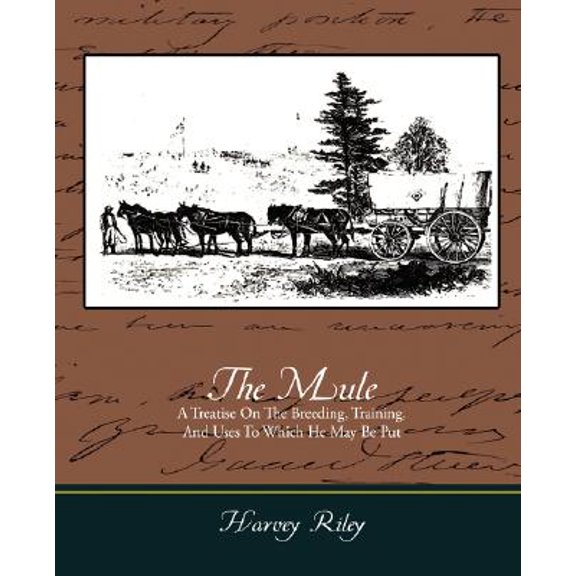 The Mule - A Treatise on the Breeding, Training, and Uses to Which He May Be Put (Paperback)