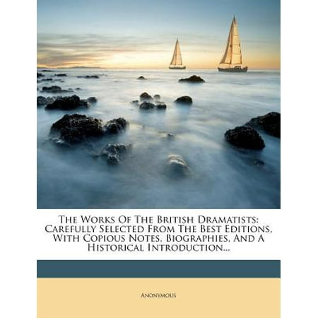 The Works of the British Dramatists : Carefully Selected from the Best Editions, with Copious Notes, Biographies, and a Historical