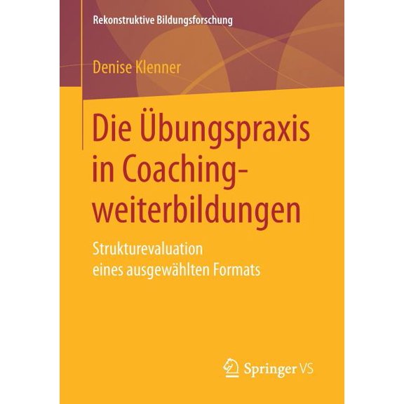 Rekonstruktive Bildungsforschung Die Ãbungspraxis in Coachingweiterbildungen: Strukturevaluation Eines AusgewÃ¤hlten Formats, Book 12, (Paperback)