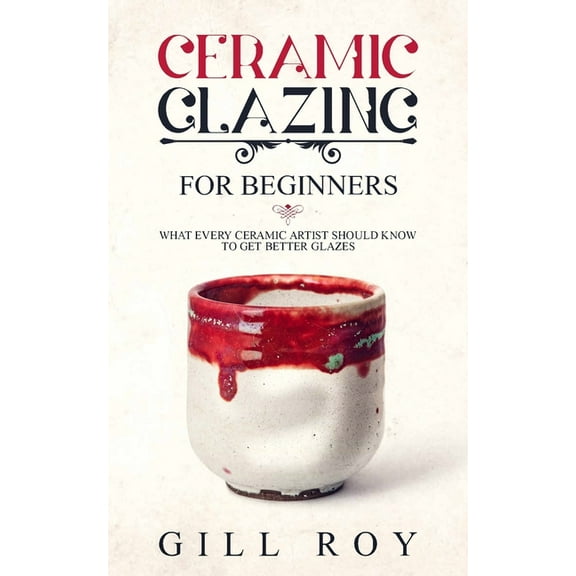 Ceramic Glazing for Beginners: What Every Ceramic Artist Should Know to Get Better Glazes (Paperback)