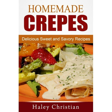 Homemade Crepes: Delicious Sweet and Savory Recipes -