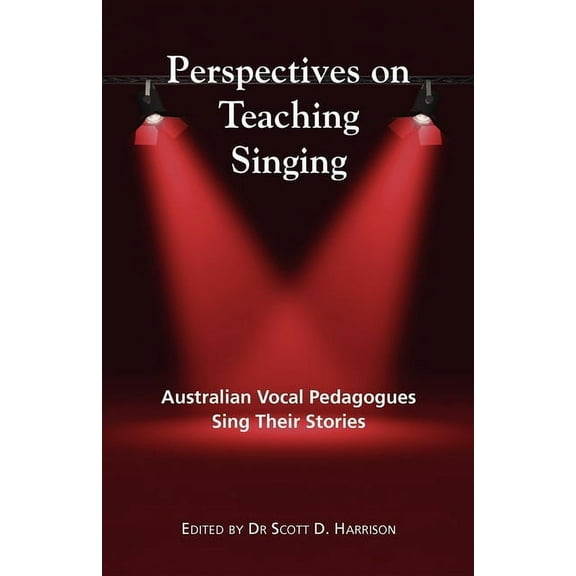 Perspectives on Teaching Singing: Australian Vocal Pedagogues Sing Their Stories, (Paperback)