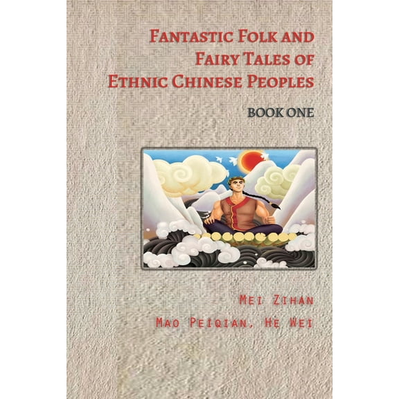 Fantastic Folk and Fairy Tales of Ethnic Chinese Peoples - Book One: Traditional Tales of Heroes, Princesses, and Magica, (Paperback)