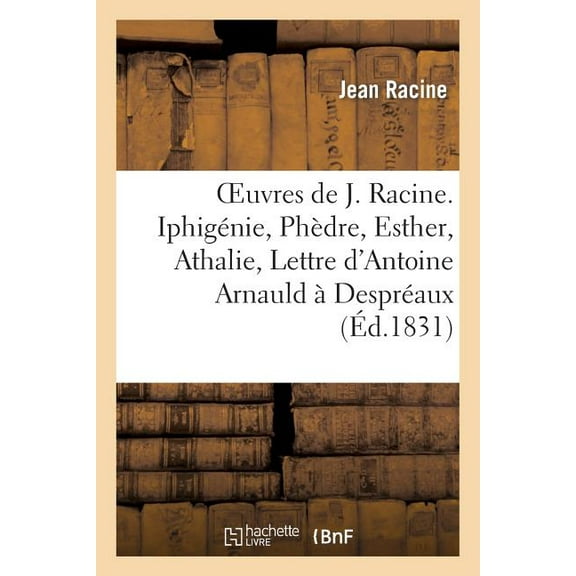 Litterature: Oeuvres de J. Racine. Iphigénie, Phèdre, Esther, Athalie, Lettre d'Antoine Arnauld À Despréaux (Paperback)