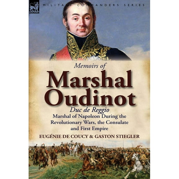 Memoirs of Marshal Oudinot, Duc de Reggio, Marshal of Napoleon During the Revolutionary Wars, the Consulate and First Em, (Hardcover)