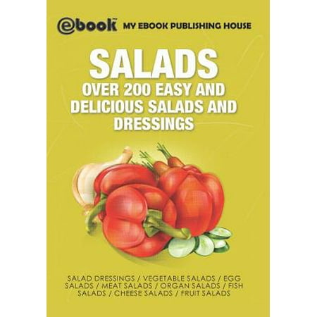 Salads : Over 200 Easy and Delicious Salads and (The 200 Best Home Businesses Easy To Start)