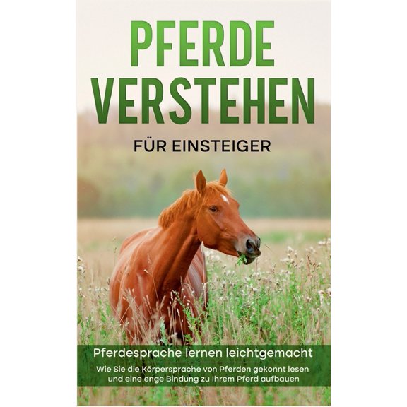 Pferde verstehen für Einsteiger - Pferdesprache lernen leichtgemacht: Wie Sie die Körpersprache von Pferden gekonnt lese, (Paperback)