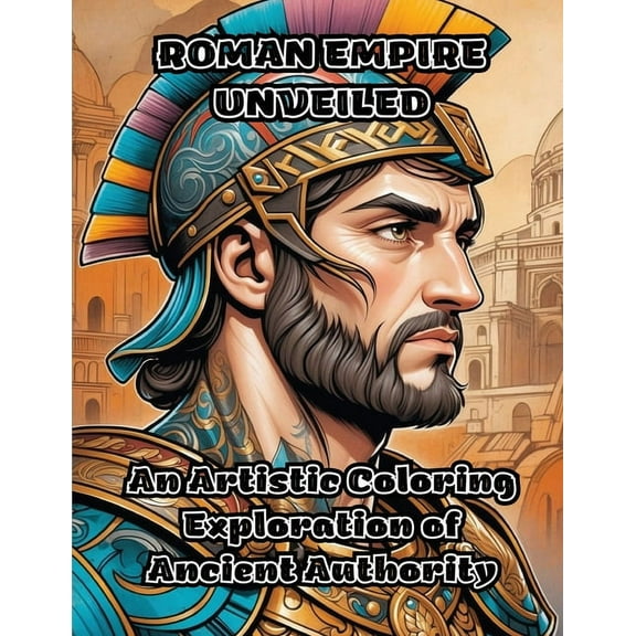 Roman Empire Unveiled: An Artistic Coloring Exploration of Ancient Authority, (Paperback)