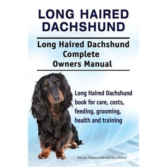 Long Haired Dachshund. Long Haired Dachshund Complete Owners Manual. Long Haired Dachshund book for care, costs, feeding, grooming, health and training. (Paperback)