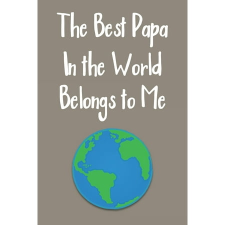 The Best Papa In The World Belongs To Me : Blank Journal Notebook with Lined Pages for All The Morning or Any Dad or Father figure for Writing, Drawing and Keeping Track of All The Things a Person Needs to or Wants to Write (Best Father In The World Poem)