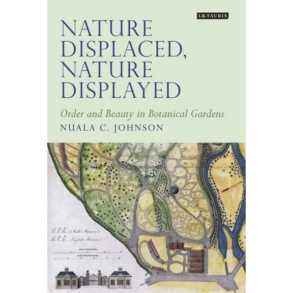 Tauris Historical Geographical Nature Displaced, Nature Displayed: Order and Beauty in Botanical Gardens, (Hardcover)