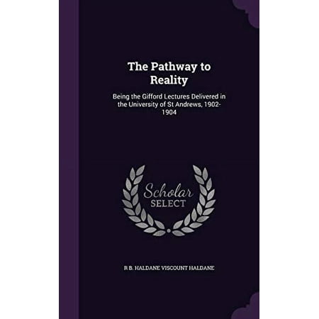 The Pathway to Reality: Being the Gifford Lectures Delivered in the University of St Andrews 1902-1904 Hardcover 1341178846 9781341178849 R B. Haldane Viscount Haldane
