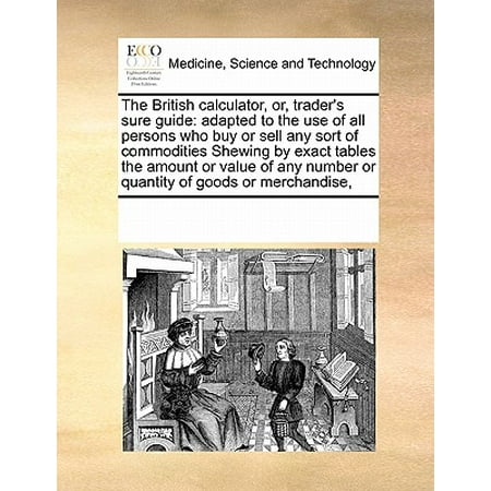 Buy Home Goods The British Calculator, Or, Trader's Sure Guide : Adapted to the Use of All Persons Who Buy or Sell Any Sort of Commodities Shewing by Exact Tables the Amount or Value of Any Number or Quantity of Goods or Merchandise, ()