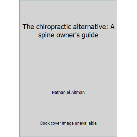 The chiropractic alternative: A spine owner's guide [Hardcover - Used]