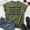 thumbnail image 2 of Another Day Passes And I Didn't Use Algebra Once Shirt, Unisex Women's Men's Shirt, Math Algebra T-shirt, Heather Military Green, Medium, 2 of 6