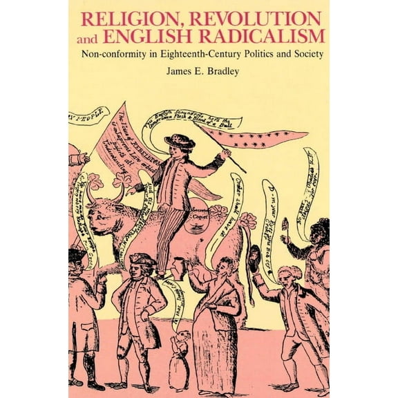 Religion, Revolution and English Radicalism: Non-Conformity in Eighteenth-Century Politics and Society, (Paperback)